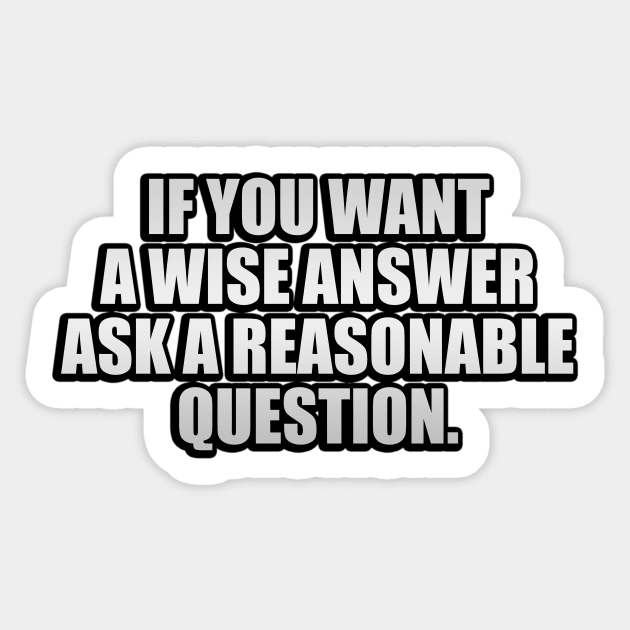 If you want a wise answer, ask a reasonable question Sticker by It'sMyTime